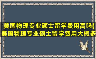 美国物理专业硕士留学费用高吗(美国物理专业硕士留学费用大概多少)