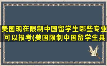 美国现在限制中国留学生哪些专业可以报考(美国限制中国留学生具体专业)