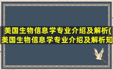 美国生物信息学专业介绍及解析(美国生物信息学专业介绍及解析知乎)