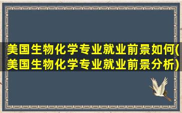 美国生物化学专业就业前景如何(美国生物化学专业就业前景分析)