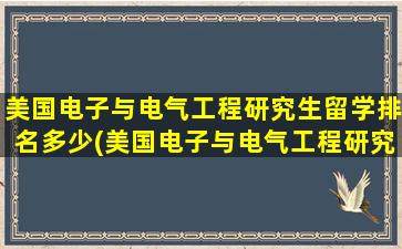 美国电子与电气工程研究生留学排名多少(美国电子与电气工程研究生留学排名榜)