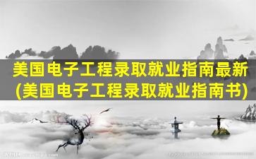 美国电子工程录取就业指南最新(美国电子工程录取就业指南书)