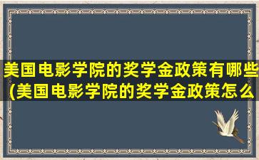 美国电影学院的奖学金政策有哪些(美国电影学院的奖学金政策怎么样)