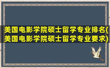 美国电影学院硕士留学专业排名(美国电影学院硕士留学专业要求)