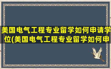 美国电气工程专业留学如何申请学位(美国电气工程专业留学如何申请博士)