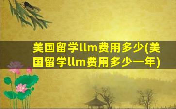 美国留学llm费用多少(美国留学llm费用多少一年)