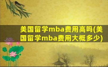 美国留学mba费用高吗(美国留学mba费用大概多少)