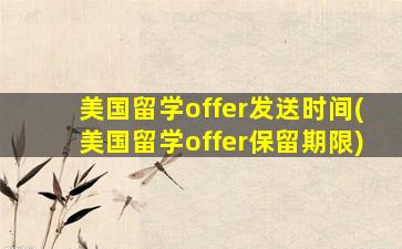 美国留学offer发送时间(美国留学offer保留期限)