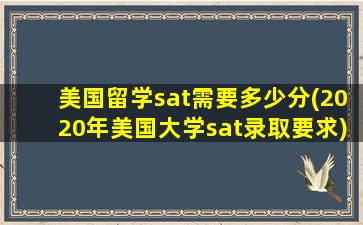 美国留学sat需要多少分(2020年美国大学sat录取要求)