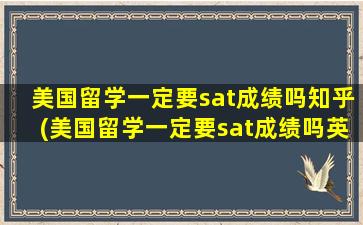 美国留学一定要sat成绩吗知乎(美国留学一定要sat成绩吗英语)