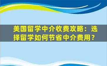 美国留学中介收费攻略：选择留学如何节省中介费用？