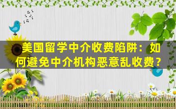 美国留学中介收费陷阱：如何避免中介机构恶意乱收费？