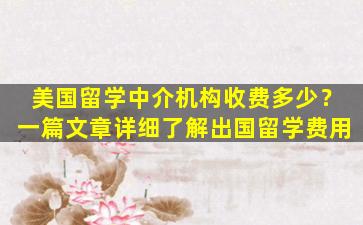 美国留学中介机构收费多少？一篇文章详细了解出国留学费用