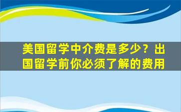 美国留学中介费是多少？出国留学前你必须了解的费用