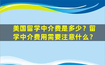 美国留学中介费是多少？留学中介费用需要注意什么？