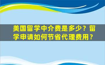 美国留学中介费是多少？留学申请如何节省代理费用？