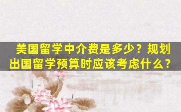 美国留学中介费是多少？规划出国留学预算时应该考虑什么？