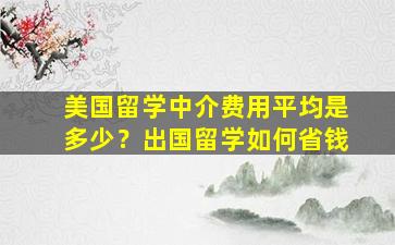 美国留学中介费用平均是多少？出国留学如何省钱