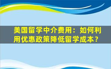 美国留学中介费用：如何利用优惠政策降低留学成本？