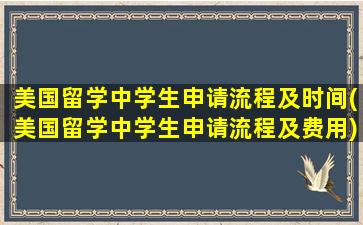 美国留学中学生申请流程及时间(美国留学中学生申请流程及费用)