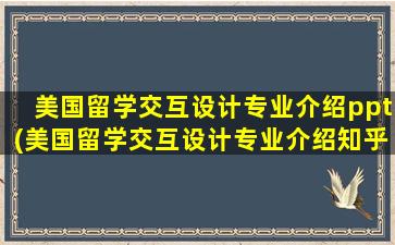 美国留学交互设计专业介绍ppt(美国留学交互设计专业介绍知乎)