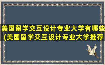 美国留学交互设计专业大学有哪些(美国留学交互设计专业大学推荐)