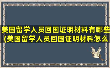 美国留学人员回国证明材料有哪些(美国留学人员回国证明材料怎么写)