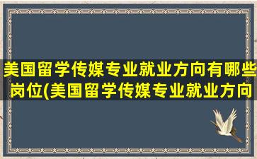 美国留学传媒专业就业方向有哪些岗位(美国留学传媒专业就业方向有哪些城市)