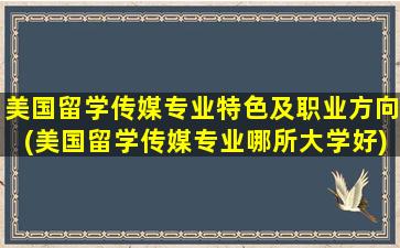 美国留学传媒专业特色及职业方向(美国留学传媒专业哪所大学好)