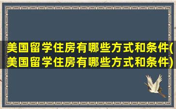 美国留学住房有哪些方式和条件(美国留学住房有哪些方式和条件)