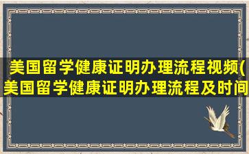 美国留学健康证明办理流程视频(美国留学健康证明办理流程及时间)