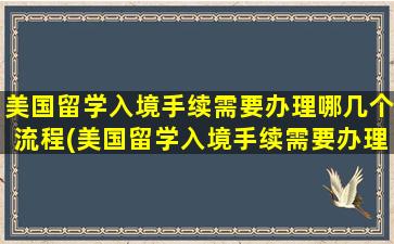 美国留学入境手续需要办理哪几个流程(美国留学入境手续需要办理哪几个手续)