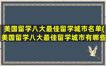 美国留学八大最佳留学城市名单(美国留学八大最佳留学城市有哪些)