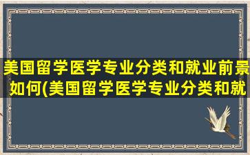 美国留学医学专业分类和就业前景如何(美国留学医学专业分类和就业前景怎么样)