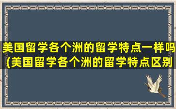 美国留学各个洲的留学特点一样吗(美国留学各个洲的留学特点区别)