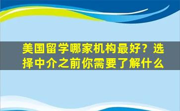 美国留学哪家机构最好？选择中介之前你需要了解什么