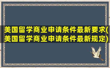 美国留学商业申请条件最新要求(美国留学商业申请条件最新规定)