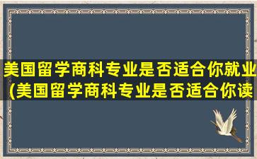 美国留学商科专业是否适合你就业(美国留学商科专业是否适合你读)