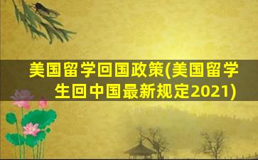 美国留学回国政策(美国留学生回中国最新规定2021)