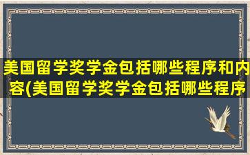 美国留学奖学金包括哪些程序和内容(美国留学奖学金包括哪些程序和材料)