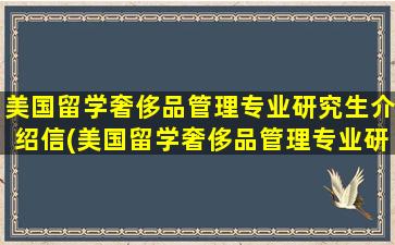 美国留学奢侈品管理专业研究生介绍信(美国留学奢侈品管理专业研究生介绍ppt)