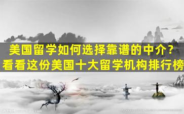 美国留学如何选择靠谱的中介？看看这份美国十大留学机构排行榜