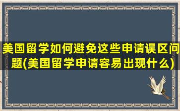 美国留学如何避免这些申请误区问题(美国留学申请容易出现什么)