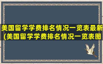 美国留学学费排名情况一览表最新(美国留学学费排名情况一览表图片)