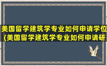 美国留学建筑学专业如何申请学位(美国留学建筑学专业如何申请研究生)