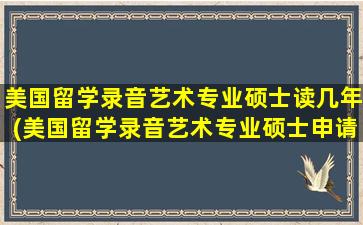 美国留学录音艺术专业硕士读几年(美国留学录音艺术专业硕士申请)