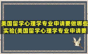 美国留学心理学专业申请要做哪些实验(美国留学心理学专业申请要做哪些工作)