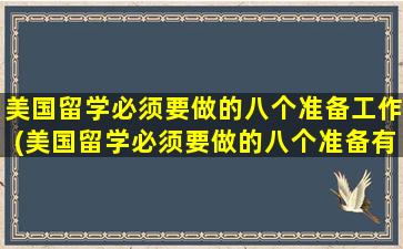 美国留学必须要做的八个准备工作(美国留学必须要做的八个准备有哪些)