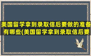 美国留学拿到录取信后要做的准备有哪些(美国留学拿到录取信后要做的准备工作)