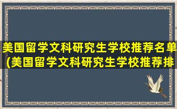 美国留学文科研究生学校推荐名单(美国留学文科研究生学校推荐排名)